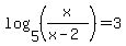 log%285%2C+%28x%2F%28x-2%29%29%29+=+3