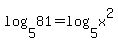 log%285%2C81%29=log%285%2Cx%5E2%29