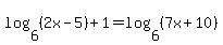 log%286%2C%282x-5%29%29%2B1=log%286%2C%287x%2B10%29%29