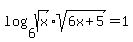 log%286%2Csqrt%28x%29sqrt%286x%2B5%29%29+=+1