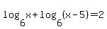 log%286%2Cx%29+%2B+log%286%2C%28x-5%29%29+=+2