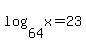 log%2864%2Cx%29=23