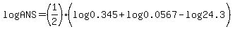 log%28ANS%29+=+%281%2F2%29%2A%28log%280.345%29+%2B+log%280.0567%29+-+log%2824.3%29%29