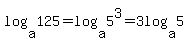 log%28a%2C125%29+=+log%28a%2C5%5E3%29+=+3log%28a%2C5%29