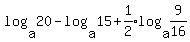 log%28a%2C20%29+-log%28a%2C15%29+%2B+expr%281%2F2%29log%28a%2C9%2F16%29