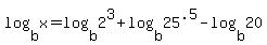 log%28b%2Cx%29+=+log%28b%2C2%5E3%29+%2B+log%28b%2C25%5E.5%29+-+log%28b%2C20%29