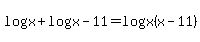 log%28x%29%2Blog%28x-11%29=+log%28x%28x-11%29+%29