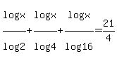 log%28x%29%2F+log%282%29%2B+log%28x+%29%2Flog%284%29%2B+log%28x%29%2F+log%2816%29=+21%2F4