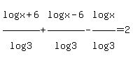 log%28x%2B6%29%2Flog%283%29%2Blog%28x-6%29%2Flog%283%29-log%28x%29%2Flog%283%29=2