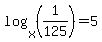 log%28x%2C%281%2F125%29%29=5