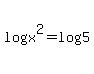 log%28x%5E2%29+=log%285%29