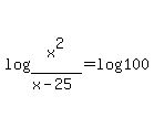 log%28x%5E2%2F%28x-25%29%29=log%28100%29