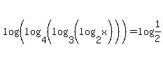 log+%28%28log%284%2C%28log%283%2C%28log+%282%2Cx%29%29+%29+%29+%29+%29%29=+log+%281%2F2%29+