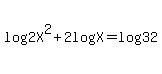log+%282X%5E2%29+%2B+2log%28X%29+=+log%2832%29+