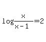 log+%28x%2F%28x+-+1%29%29+=+2