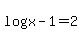 log+%28x+-+1%29+=+2