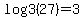 log3+%2827%29+=+3