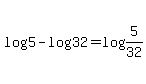 log5-log32=log%285%2F32%29