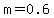 m=0.6