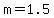m=1.5
