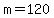 m=120
