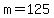 m=125