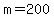 m=200