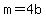 m=4b