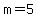 m=5+