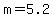 m=5.2
