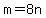 m=8n