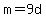 m=9d