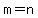 m=n