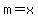 m=x