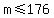 m+%3C=+176