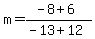m+=+%28-8+%2B+6%29%2F%28-13+%2B+12%29