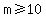 m+%3E=+10