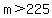 m+%3E+225
