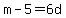 m-5=6d