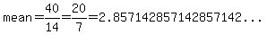 mean=40%2F14=20%2F7=%222.857142857142857142...%22