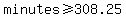 minutes+%3E=+308.25
