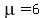 mu=6