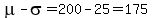 mu-sigma=200-25=175