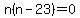 n%28n-23%29=0