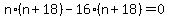 n%2A%28n%2B18%29+-+16%2A%28n%2B18%29+=+0