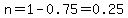 n=1-0.75=0.25