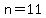 n=11