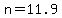 n=11.9