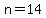 n=14