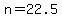 n=22.5